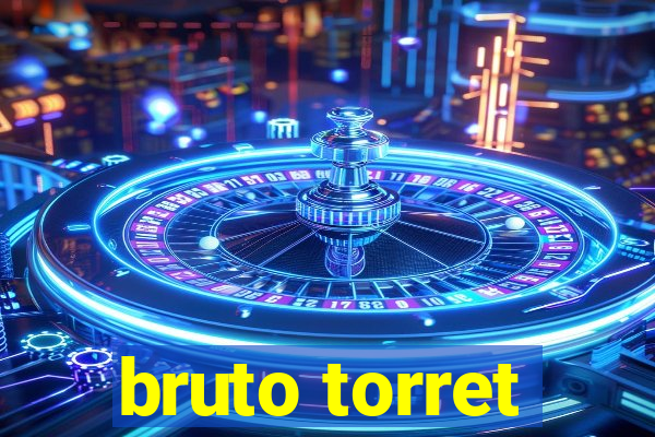 bruto torret